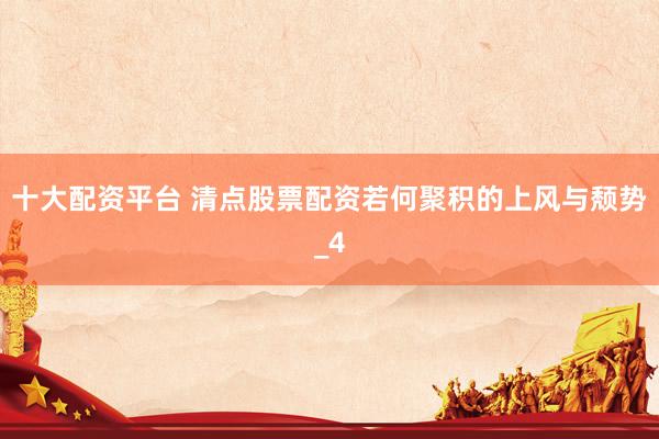 十大配资平台 清点股票配资若何聚积的上风与颓势_4