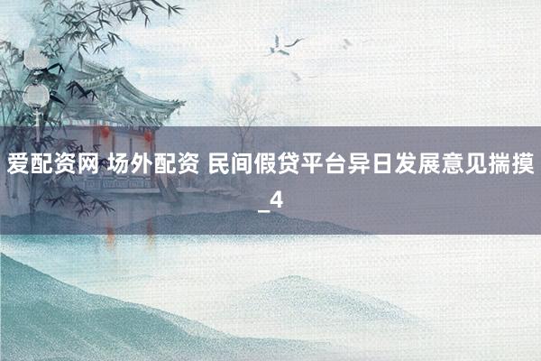 爱配资网 场外配资 民间假贷平台异日发展意见揣摸_4