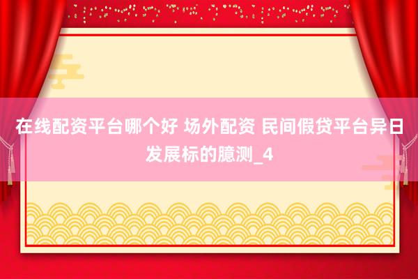 在线配资平台哪个好 场外配资 民间假贷平台异日发展标的臆测_4