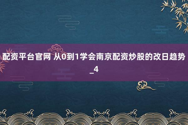 配资平台官网 从0到1学会南京配资炒股的改日趋势_4