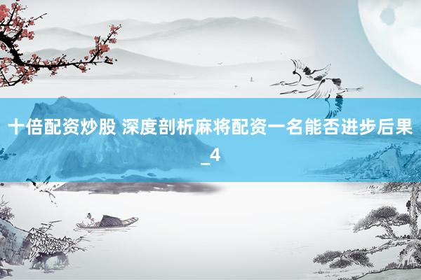 十倍配资炒股 深度剖析麻将配资一名能否进步后果_4