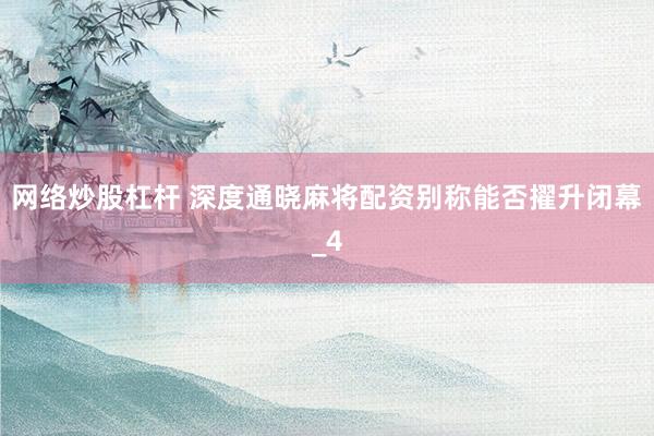 网络炒股杠杆 深度通晓麻将配资别称能否擢升闭幕_4