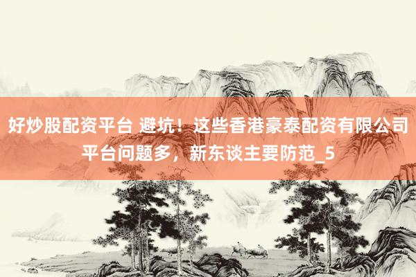 好炒股配资平台 避坑！这些香港豪泰配资有限公司平台问题多，新东谈主要防范_5