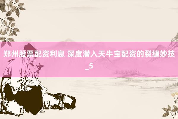 郑州股票配资利息 深度潜入天牛宝配资的裂缝妙技_5