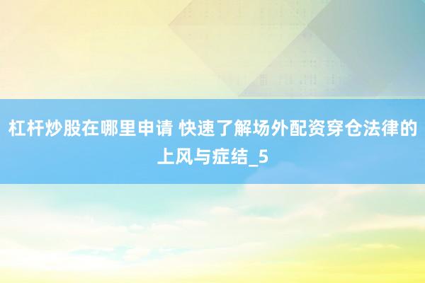 杠杆炒股在哪里申请 快速了解场外配资穿仓法律的上风与症结_5
