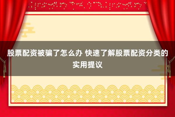 股票配资被骗了怎么办 快速了解股票配资分类的实用提议