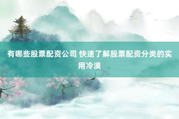 有哪些股票配资公司 快速了解股票配资分类的实用冷漠