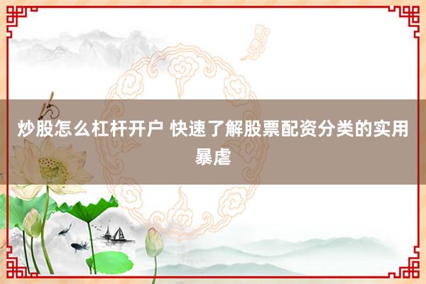 炒股怎么杠杆开户 快速了解股票配资分类的实用暴虐