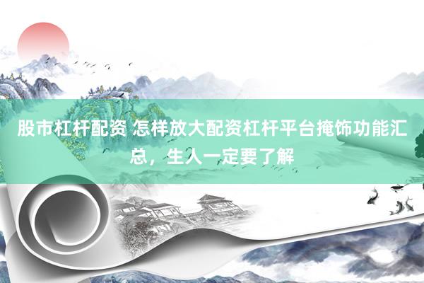 股市杠杆配资 怎样放大配资杠杆平台掩饰功能汇总，生人一定要了解