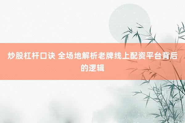 炒股杠杆口诀 全场地解析老牌线上配资平台背后的逻辑