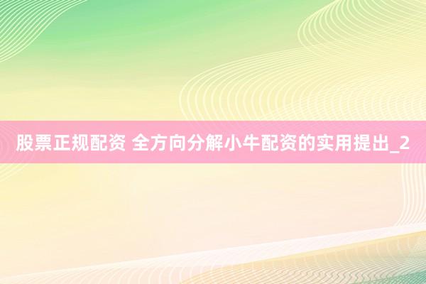 股票正规配资 全方向分解小牛配资的实用提出_2