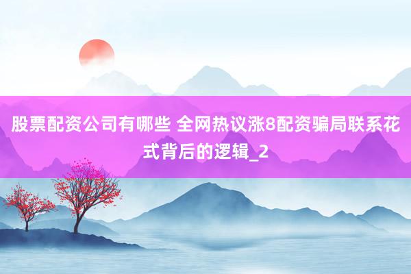 股票配资公司有哪些 全网热议涨8配资骗局联系花式背后的逻辑_2