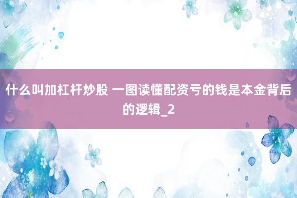 什么叫加杠杆炒股 一图读懂配资亏的钱是本金背后的逻辑_2