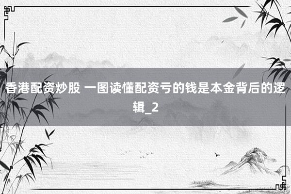 香港配资炒股 一图读懂配资亏的钱是本金背后的逻辑_2