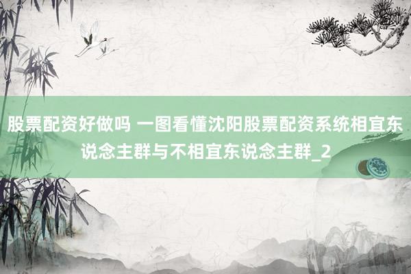 股票配资好做吗 一图看懂沈阳股票配资系统相宜东说念主群与不相宜东说念主群_2