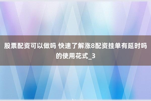 股票配资可以做吗 快速了解涨8配资挂单有延时吗的使用花式_3