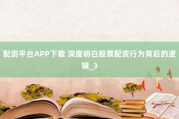 配资平台APP下载 深度明白股票配资行为背后的逻辑_3