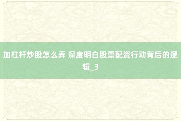 加杠杆炒股怎么弄 深度明白股票配资行动背后的逻辑_3