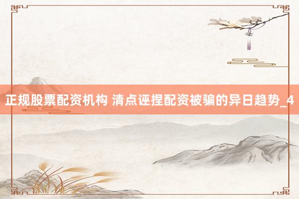 正规股票配资机构 清点诬捏配资被骗的异日趋势_4