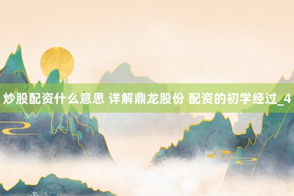 炒股配资什么意思 详解鼎龙股份 配资的初学经过_4