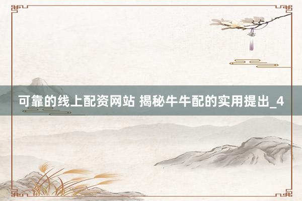 可靠的线上配资网站 揭秘牛牛配的实用提出_4