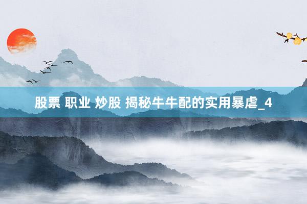 股票 职业 炒股 揭秘牛牛配的实用暴虐_4