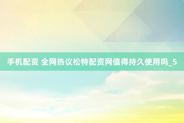 手机配资 全网热议松特配资网值得持久使用吗_5