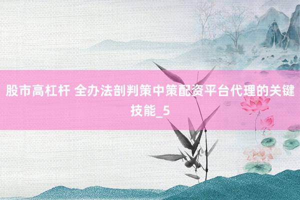 股市高杠杆 全办法剖判策中策配资平台代理的关键技能_5