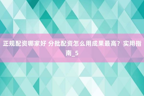 正规配资哪家好 分批配资怎么用成果最高？实用指南_5