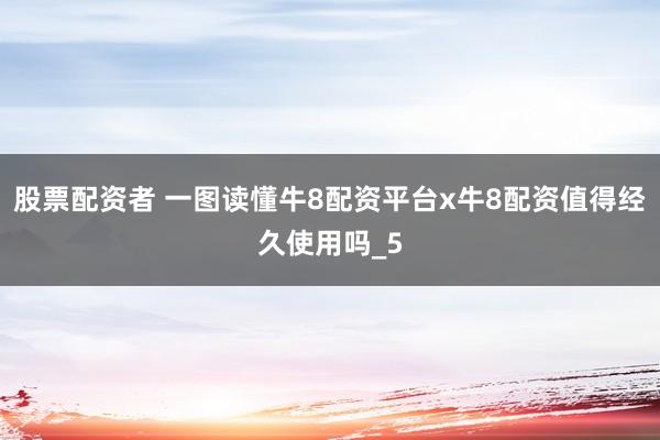 股票配资者 一图读懂牛8配资平台x牛8配资值得经久使用吗_5