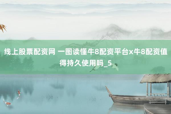 线上股票配资网 一图读懂牛8配资平台x牛8配资值得持久使用吗_5