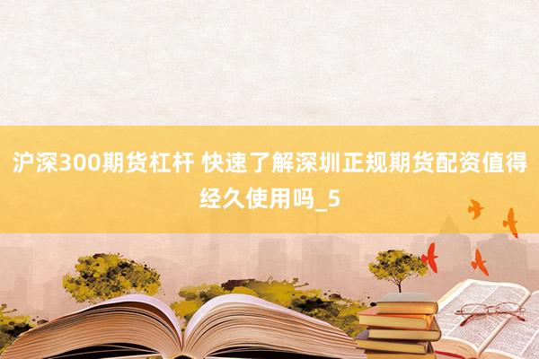 沪深300期货杠杆 快速了解深圳正规期货配资值得经久使用吗_5