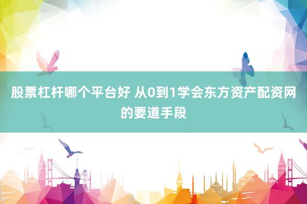 股票杠杆哪个平台好 从0到1学会东方资产配资网的要道手段
