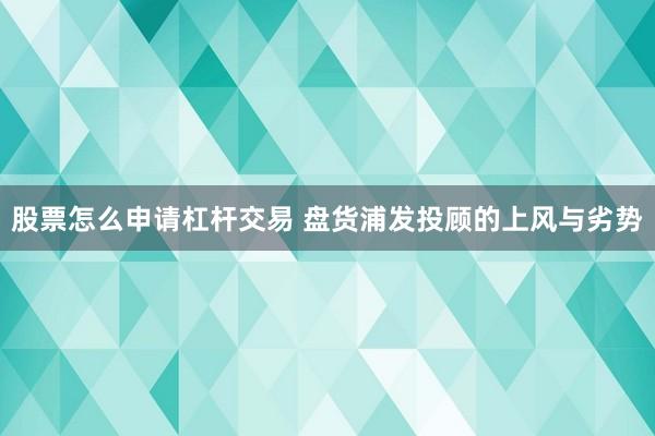 股票怎么申请杠杆交易 盘货浦发投顾的上风与劣势