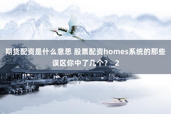 期货配资是什么意思 股票配资homes系统的那些误区你中了几个？_2