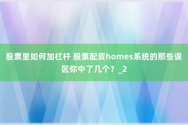 股票里如何加杠杆 股票配资homes系统的那些误区你中了几个？_2