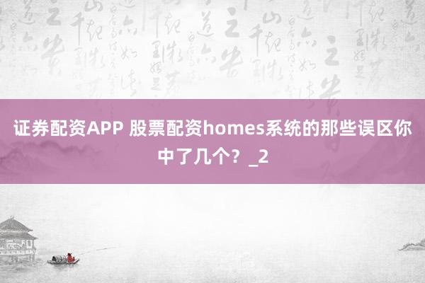 证券配资APP 股票配资homes系统的那些误区你中了几个？_2
