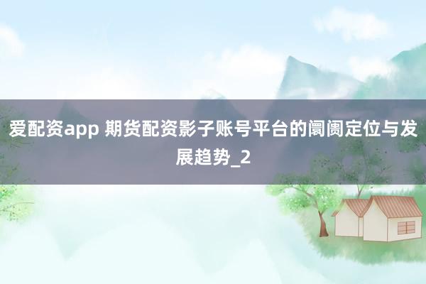 爱配资app 期货配资影子账号平台的阛阓定位与发展趋势_2