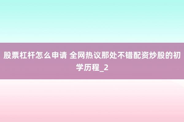 股票杠杆怎么申请 全网热议那处不错配资炒股的初学历程_2