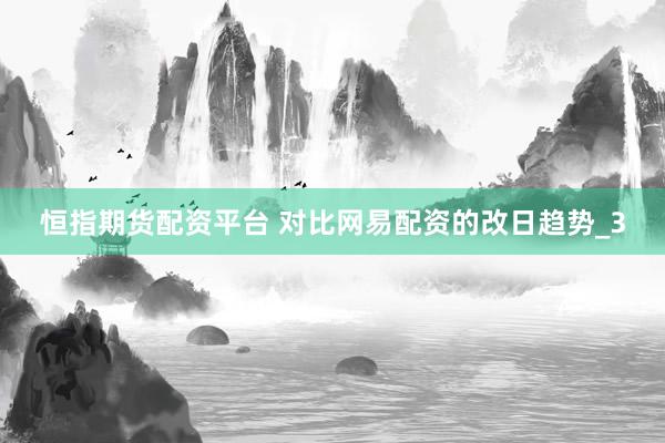 恒指期货配资平台 对比网易配资的改日趋势_3