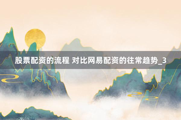 股票配资的流程 对比网易配资的往常趋势_3