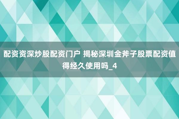 配资资深炒股配资门户 揭秘深圳金斧子股票配资值得经久使用吗_4