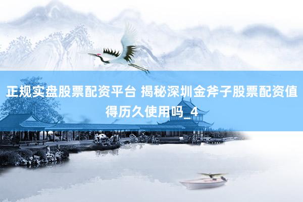 正规实盘股票配资平台 揭秘深圳金斧子股票配资值得历久使用吗_4