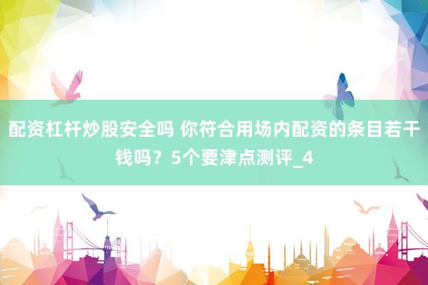 配资杠杆炒股安全吗 你符合用场内配资的条目若干钱吗？5个要津点测评_4