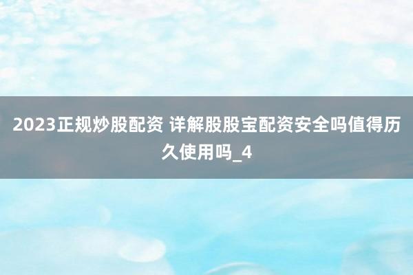 2023正规炒股配资 详解股股宝配资安全吗值得历久使用吗_4