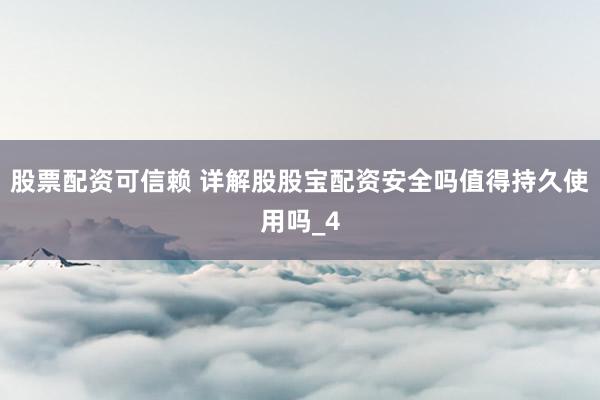 股票配资可信赖 详解股股宝配资安全吗值得持久使用吗_4