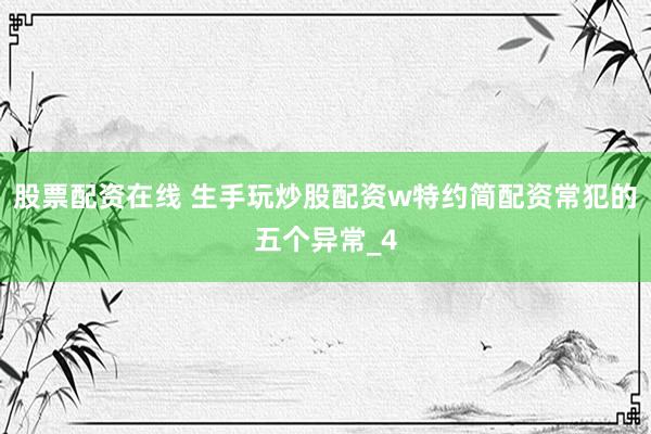 股票配资在线 生手玩炒股配资w特约简配资常犯的五个异常_4