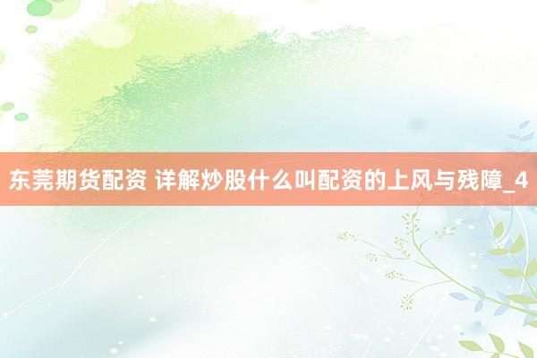 东莞期货配资 详解炒股什么叫配资的上风与残障_4