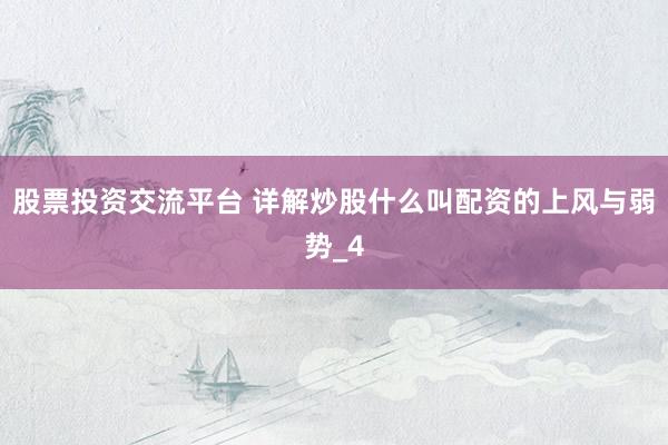 股票投资交流平台 详解炒股什么叫配资的上风与弱势_4