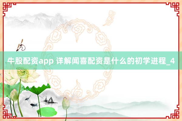 牛股配资app 详解闻喜配资是什么的初学进程_4
